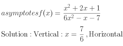 The asymptotes of f(x)=(x^2+2x+1)/(6x^2-x-7) is Vertical: x= 7/6 ,Horizontal: y= 1/6